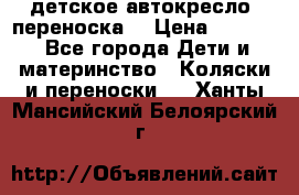 детское автокресло (переноска) › Цена ­ 1 500 - Все города Дети и материнство » Коляски и переноски   . Ханты-Мансийский,Белоярский г.